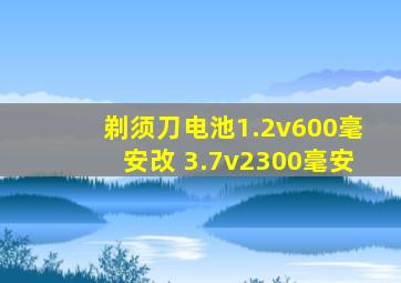 剃须刀电池1.2v600毫安改 3.7v2300毫安